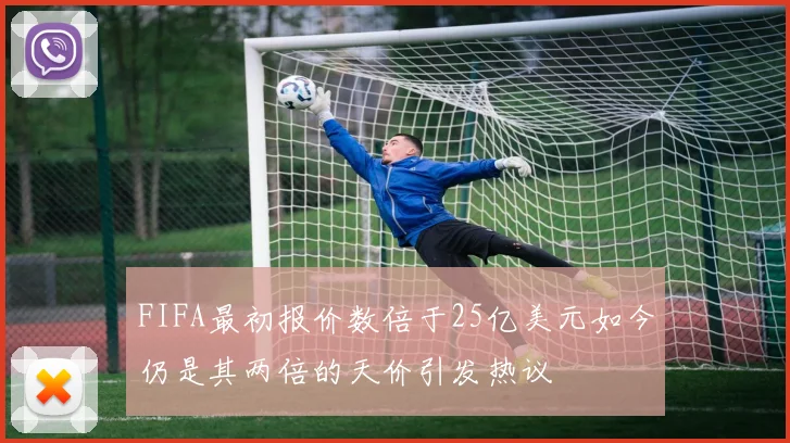 FIFA最初报价数倍于25亿美元如今仍是其两倍的天价引发热议