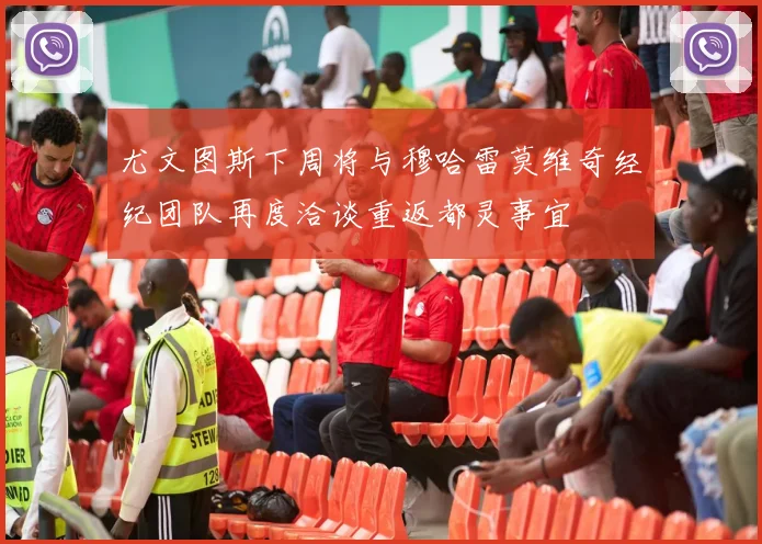 尤文图斯下周将与穆哈雷莫维奇经纪团队再度洽谈重返都灵事宜