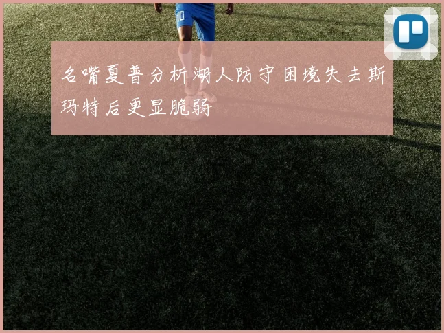 名嘴夏普分析湖人防守困境失去斯玛特后更显脆弱