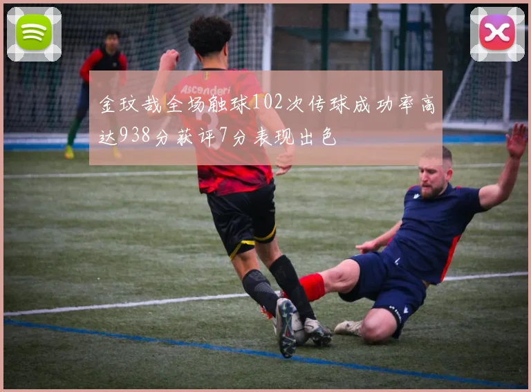 金玟哉全场触球102次传球成功率高达938分获评7分表现出色