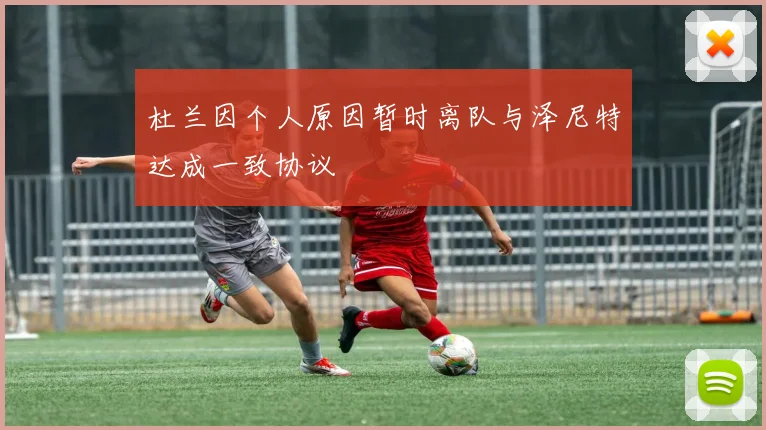 杜兰因个人原因暂时离队与泽尼特达成一致协议