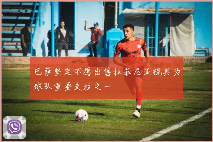 巴萨坚定不愿出售拉菲尼亚视其为球队重要支柱之一
