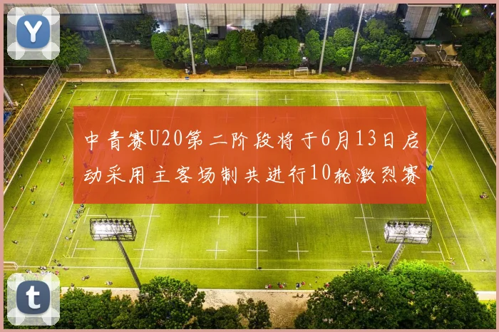 中青赛U20第二阶段将于6月13日启动采用主客场制共进行10轮激烈赛事