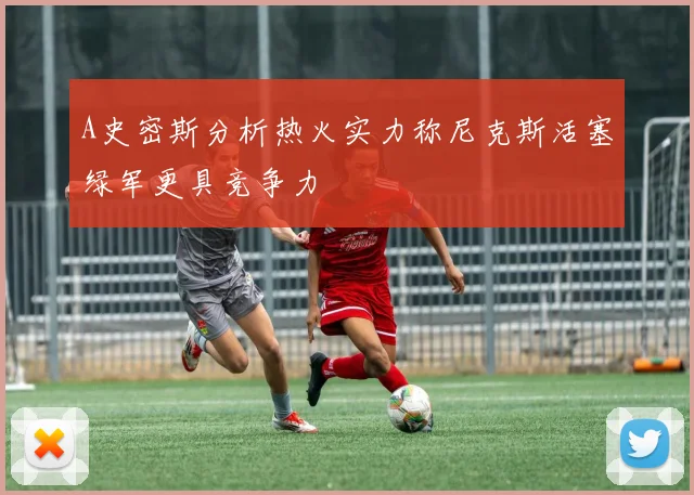 A史密斯分析热火实力称尼克斯活塞绿军更具竞争力