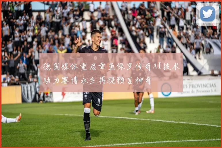 德国媒体重启章鱼保罗传奇AI技术助力赛博永生再现预言神奇
